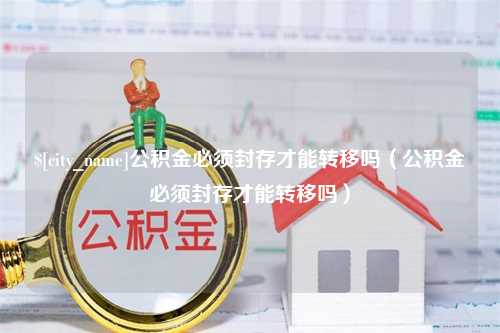 临朐公积金必须封存才能转移吗（公积金必须封存才能转移吗）