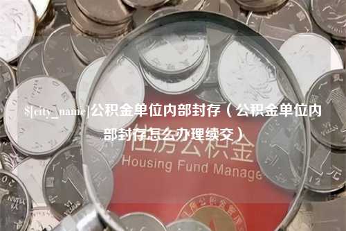 临朐公积金单位内部封存（公积金单位内部封存怎么办理续交）